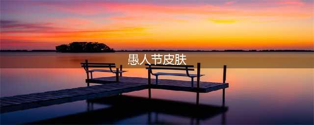 《英雄联盟》2020愚人节皮肤汇总 2020愚人节皮肤外观效果预览(愚人节皮肤)