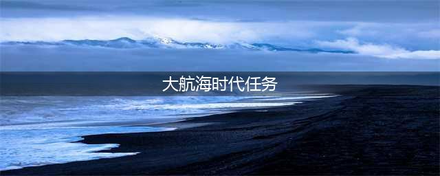 《大航海时代6》海战任务怎么完成 海战任务完成方法(大航海时代任务)