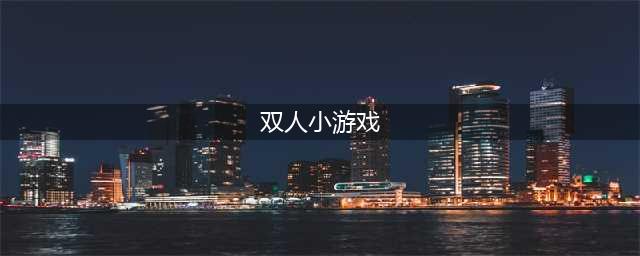 双人小游戏免费下载大全推荐2021 十大可以免费玩的双人小游戏(双人小游戏)