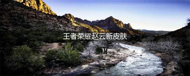 王者荣耀赵云新皮肤多少钱(王者荣耀赵云新皮肤)