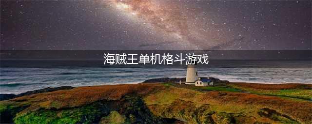 海贼王回合制游戏单机推荐2021 好玩的海贼王类型游戏有哪些(海贼王单机格斗游戏)