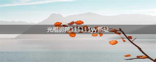 免费在线观影网站，随时畅享高清大片，十大精选推荐(光棍影院111111yy新址)