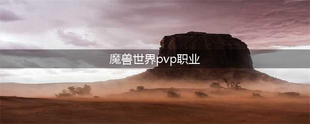 魔兽世界wlk80各职业pvp全面解析 强势职业排行(魔兽世界pvp职业)