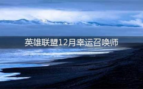 《lol》幸运召唤师12月具体什么时候 幸运召唤师2020年12月地址(英雄联盟12月幸运召唤师)