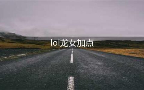 英雄联盟手游3.3龙女怎么给技能加点 技能加点攻略