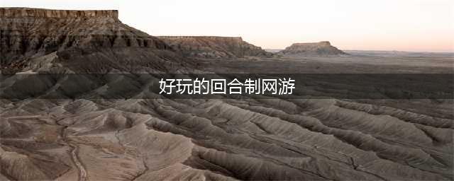 新出回合制网游有哪些 2022好玩的回合制网游推荐(好玩的回合制网游)