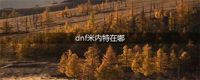 DNF神秘人4月18日位置公布 和行会导师米内特作伴(dnf米内特在哪)