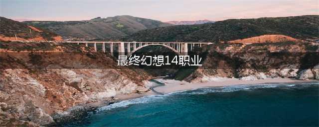 《最终幻想14》什么职业好输出高? 新手职业推荐2022(最终幻想14职业)