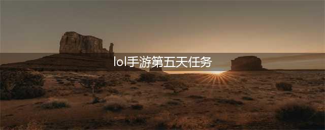 《lol手游》第五天任务怎么做 新手任务中文翻译(lol手游第五天任务)