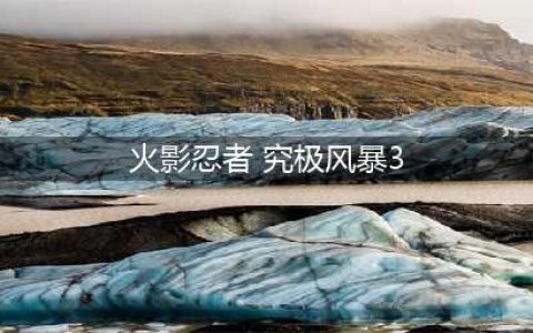 火影忍者究极风暴3游戏下载2022 火影忍者究极风暴3正版链接(火影忍者 究极风暴3)
