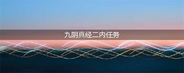 《九阴真经2》唐门二内任务怎么做 唐门二内任务完成攻略分享(九阴真经二内任务)