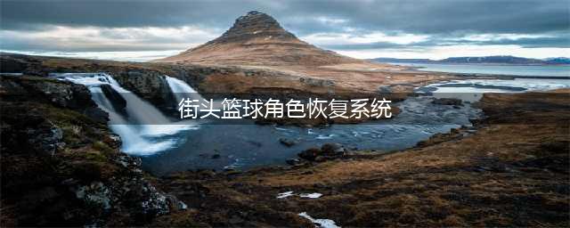 《街头篮球手游》角色怎么恢复 角色恢复系统操作说明(街头篮球角色恢复系统)