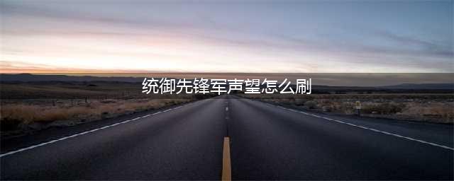 《魔兽世界》统御先锋军声望怎么刷 统御先锋军声望刷法攻略(统御先锋军声望怎么刷)