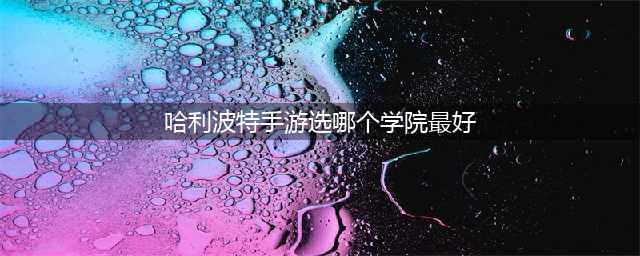 《哈利波特魔法觉醒》学院选择哪个好 学院选什么(哈利波特手游选哪个学院最好)